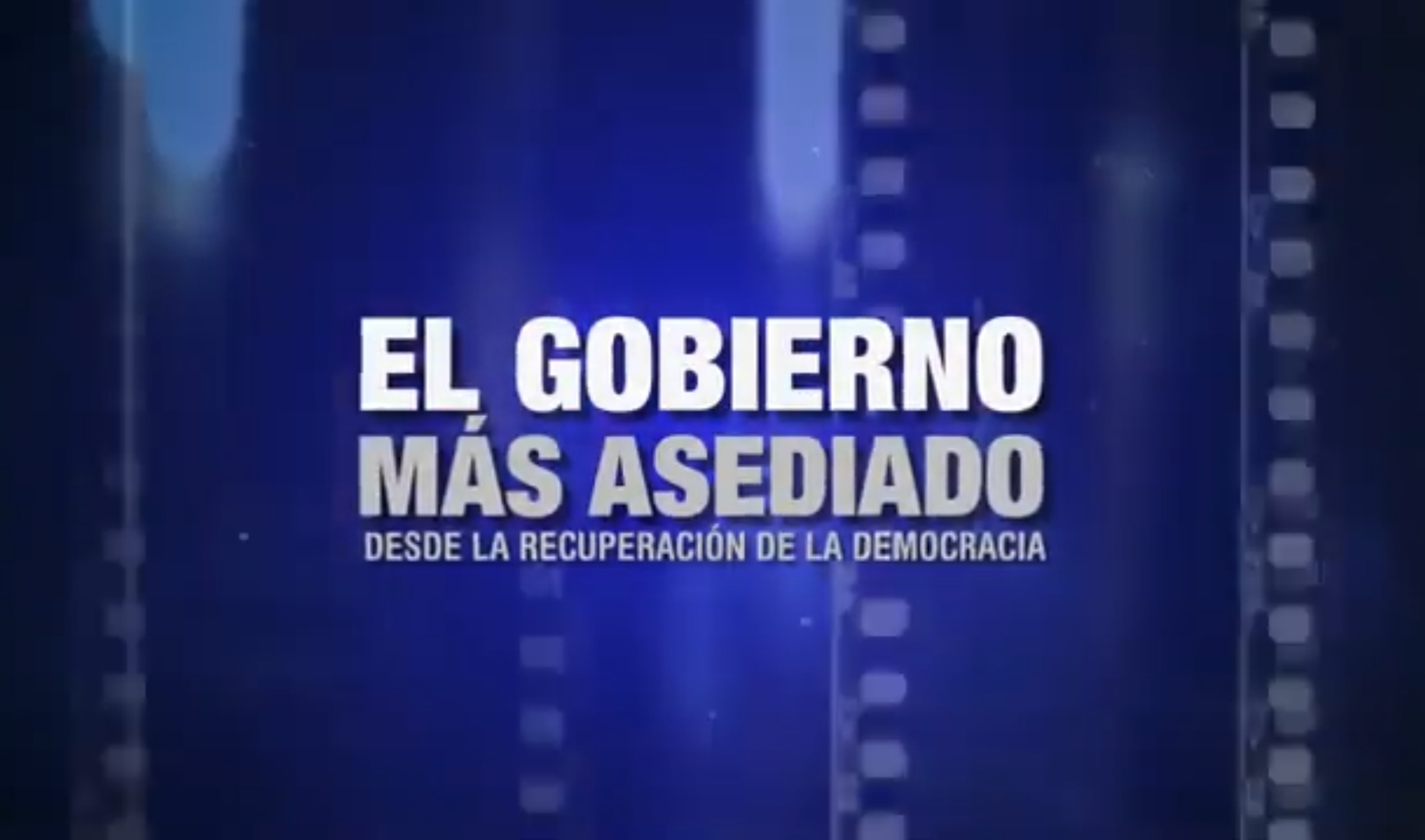 DOCUMENTAL "EL GOBIERNO MÁS ASEDIADO DESDE LA RECUPERACIÓN DE LA DEMOCRACIA"